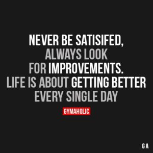 never-be-satisfied-always-look-for-improvements